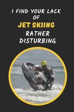 Cover of I Find Your Lack Of Jet Skiing Rather Disturbing