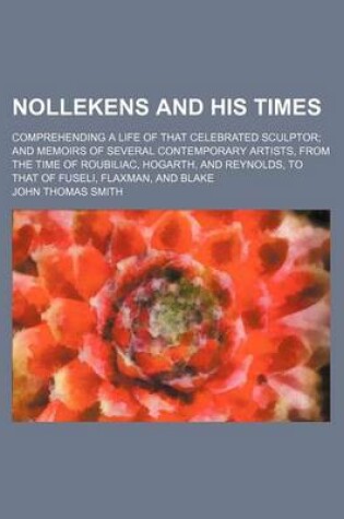 Cover of Nollekens and His Times; Comprehending a Life of That Celebrated Sculptor and Memoirs of Several Contemporary Artists, from the Time of Roubiliac, Hogarth, and Reynolds, to That of Fuseli, Flaxman, and Blake