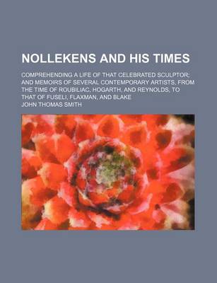 Book cover for Nollekens and His Times; Comprehending a Life of That Celebrated Sculptor and Memoirs of Several Contemporary Artists, from the Time of Roubiliac, Hogarth, and Reynolds, to That of Fuseli, Flaxman, and Blake