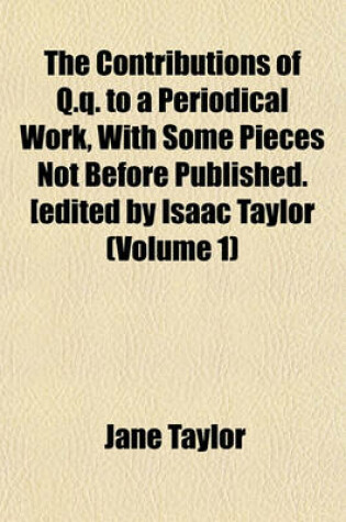 Cover of The Contributions of Q.Q. to a Periodical Work, with Some Pieces Not Before Published. [Edited by Isaac Taylor (Volume 1)