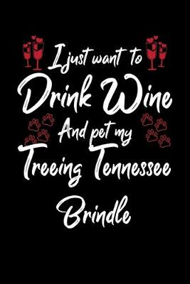 Book cover for I Just Wanna Drink Wine And Pet My Treeing Tennessee Brindle