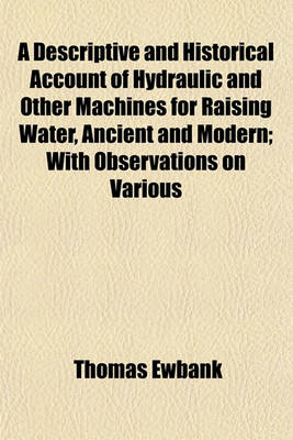 Book cover for A Descriptive and Historical Account of Hydraulic and Other Machines for Raising Water, Ancient and Modern; With Observations on Various
