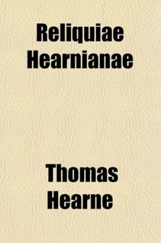 Cover of Reliquiae Hearnianae (Volume 2); The Remains of Thomas Hearne Being Extracts from His Ms. Diaries