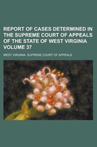 Cover of Report of Cases Determined in the Supreme Court of Appeals of the State of West Virginia Volume 37