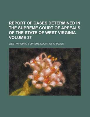 Book cover for Report of Cases Determined in the Supreme Court of Appeals of the State of West Virginia Volume 37