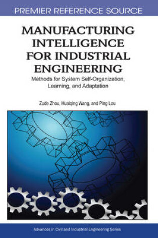 Cover of Manufacturing Intelligence for Industrial Engineering: Methods for System Self-Organization, Learning, and Adaptation