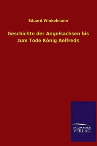 Cover of Geschichte Der Angelsachsen Bis Zum Tode Konig Aelfreds