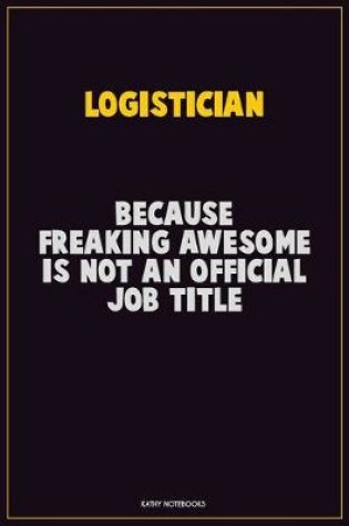 Cover of Logistician, Because Freaking Awesome Is Not An Official Job Title