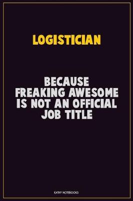 Book cover for Logistician, Because Freaking Awesome Is Not An Official Job Title