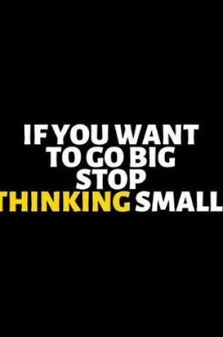 Cover of If You Want To Go Big Stop Thinking Small