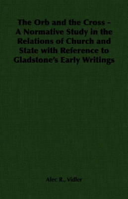 Book cover for The Orb and the Cross - A Normative Study in the Relations of Church and State with Reference to Gladstone's Early Writings