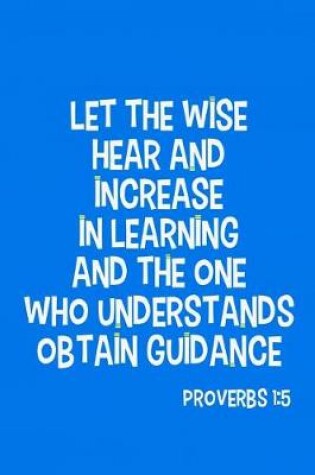 Cover of Let the Wise Hear and Increase in Learning and the One Who Understands Obtain Guidance - Proverbs 1