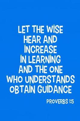 Book cover for Let the Wise Hear and Increase in Learning and the One Who Understands Obtain Guidance - Proverbs 1