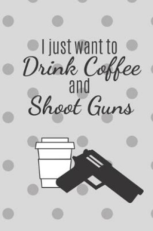 Cover of I Just Want TO Drink Coffee And Shoot Guns