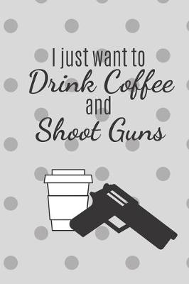 Book cover for I Just Want TO Drink Coffee And Shoot Guns