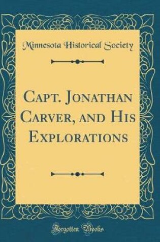 Cover of Capt. Jonathan Carver, and His Explorations (Classic Reprint)