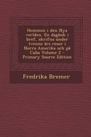 Cover of Hemmen I Den Nya Verlden. En Dagbok I Bref, Skrifna Under Tvenne Ars Resor I Norra Amerika Och Pa Cuba Volume 2