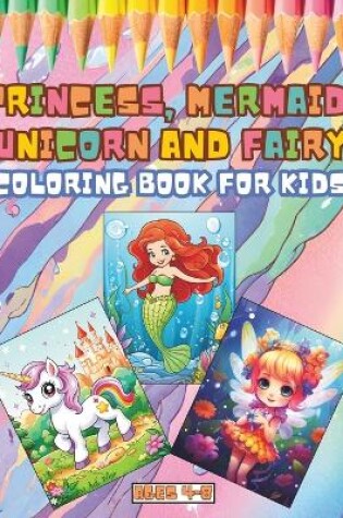 Cover of Princess, Mermaid, Unicorn and Fairy Coloring Book for Kids Ages 4-8