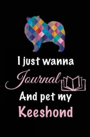 Cover of I Just Wanna Journal And Pet My Keeshond