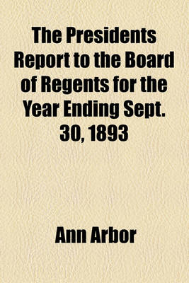 Book cover for The Presidents Report to the Board of Regents for the Year Ending Sept. 30, 1893