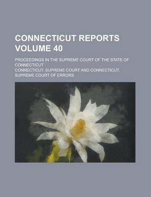Book cover for Connecticut Reports; Proceedings in the Supreme Court of the State of Connecticut Volume 40