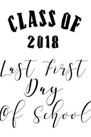 Cover of Class of 2018 - Last First Day of School - College Ruled - 55 sheets, 110 pages - 7.44 x 9.69 inches