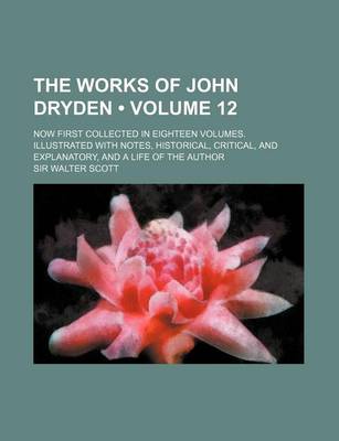 Book cover for The Works of John Dryden (Volume 12); Now First Collected in Eighteen Volumes. Illustrated with Notes, Historical, Critical, and Explanatory, and a Li