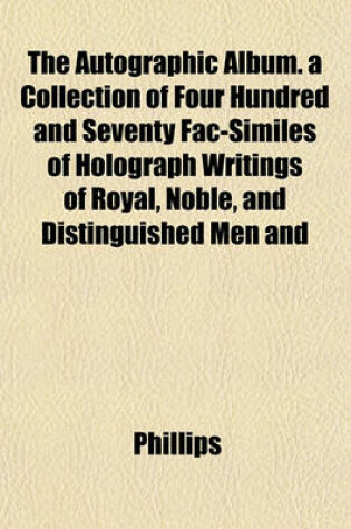 Cover of The Autographic Album. a Collection of Four Hundred and Seventy Fac-Similes of Holograph Writings of Royal, Noble, and Distinguished Men and