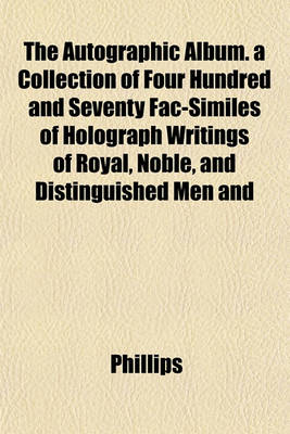 Book cover for The Autographic Album. a Collection of Four Hundred and Seventy Fac-Similes of Holograph Writings of Royal, Noble, and Distinguished Men and