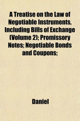 Cover of A Treatise on the Law of Negotiable Instruments, Including Bills of Exchange (Volume 2); Promissory Notes; Negotiable Bonds and Coupons;