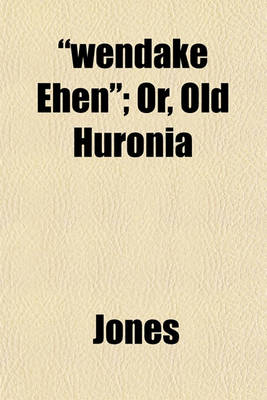 Book cover for Wendake Ehen; Or, Old Huronia