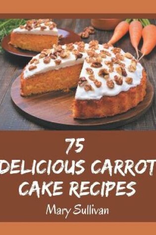 Cover of 75 Delicious Carrot Cake Recipes