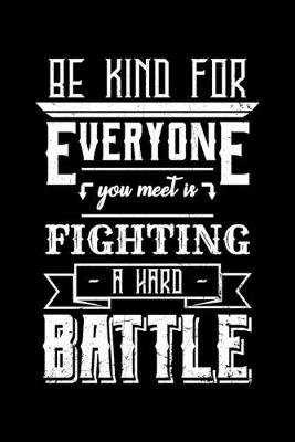 Book cover for Be Kind for Everyone You Meet Is Fighting a Hard Battle