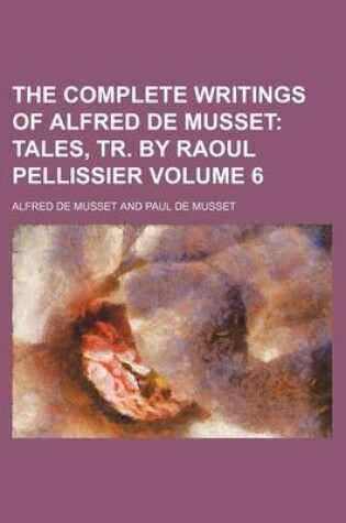 Cover of The Complete Writings of Alfred de Musset; Tales, Tr. by Raoul Pellissier Volume 6