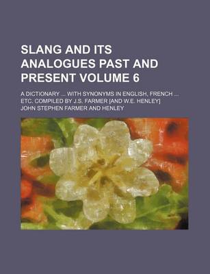 Book cover for Slang and Its Analogues Past and Present; A Dictionary with Synonyms in English, French Etc. Compiled by J.S. Farmer [And W.E. Henley] Volume 6