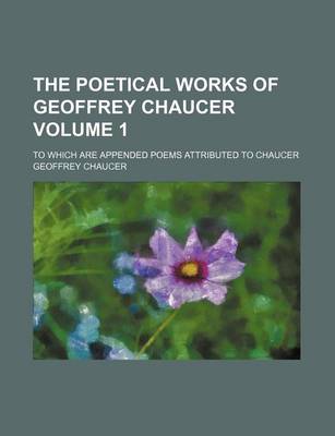 Book cover for The Poetical Works of Geoffrey Chaucer Volume 1; To Which Are Appended Poems Attributed to Chaucer