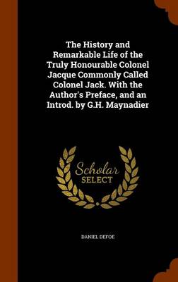 Book cover for The History and Remarkable Life of the Truly Honourable Colonel Jacque Commonly Called Colonel Jack. with the Author's Preface, and an Introd. by G.H. Maynadier