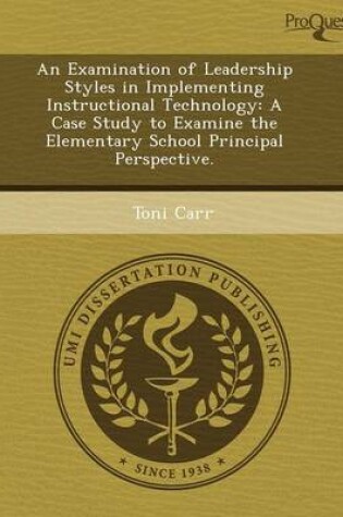 Cover of An Examination of Leadership Styles in Implementing Instructional Technology: A Case Study to Examine the Elementary School Principal Perspective