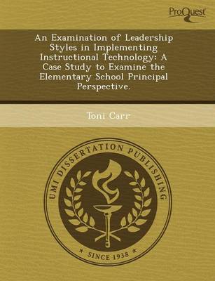 Book cover for An Examination of Leadership Styles in Implementing Instructional Technology: A Case Study to Examine the Elementary School Principal Perspective