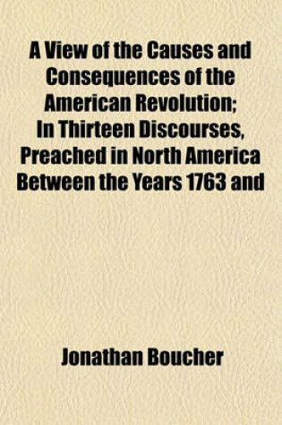 Cover of A View of the Causes and Consequences of the American Revolution; In Thirteen Discourses, Preached in North America Between the Years 1763 and