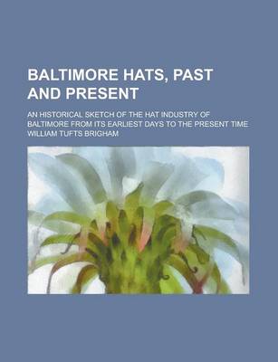 Book cover for Baltimore Hats, Past and Present; An Historical Sketch of the Hat Industry of Baltimore from Its Earliest Days to the Present Time