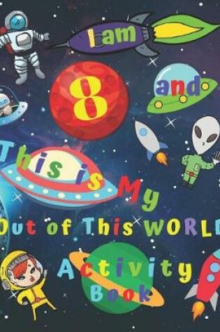 Cover of I am 8 and This is My Out of This WORLD Activity Book