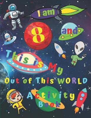 Book cover for I am 8 and This is My Out of This WORLD Activity Book