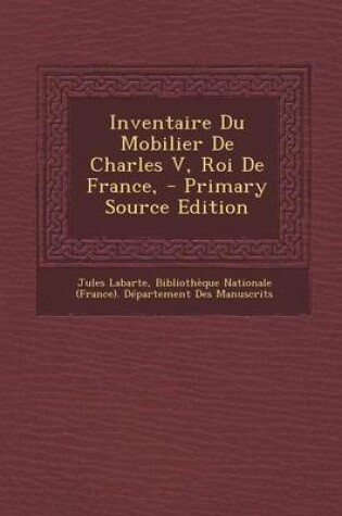 Cover of Inventaire Du Mobilier de Charles V, Roi de France, - Primary Source Edition