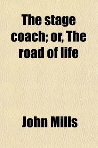 Cover of The Stage Coach; Or, the Road of Life. Or, the Road of Life