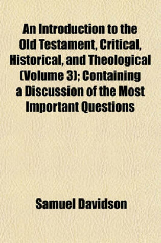 Cover of An Introduction to the Old Testament, Critical, Historical, and Theological (Volume 3); Containing a Discussion of the Most Important Questions Belonging to the Several Books