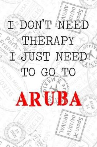 Cover of I Don't Need Therapy I Just Need To Go To Aruba