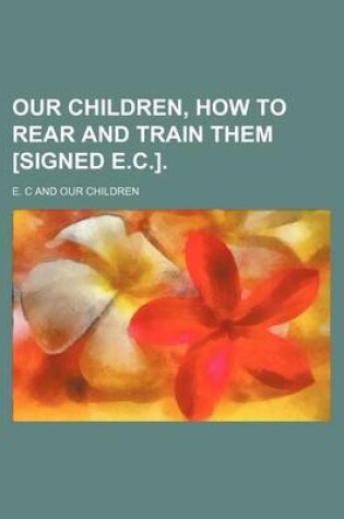 Cover of Our Children, How to Rear and Train Them [Signed E.C.].