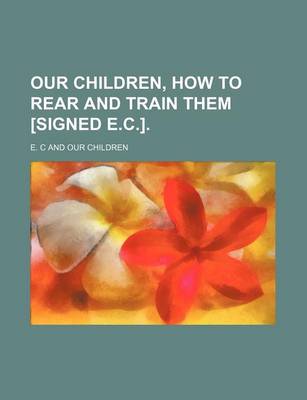 Book cover for Our Children, How to Rear and Train Them [Signed E.C.].