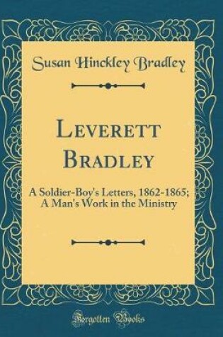 Cover of Leverett Bradley: A Soldier-Boy's Letters, 1862-1865; A Man's Work in the Ministry (Classic Reprint)